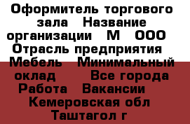 Оформитель торгового зала › Название организации ­ М2, ООО › Отрасль предприятия ­ Мебель › Минимальный оклад ­ 1 - Все города Работа » Вакансии   . Кемеровская обл.,Таштагол г.